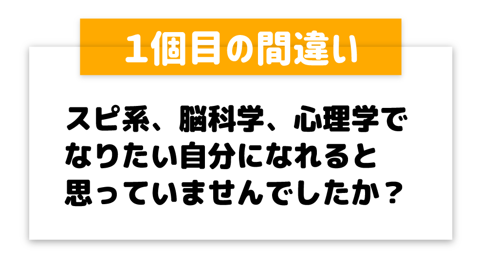 スピ系、脳科学、心理学でなりたい自分になれると思っていませんでしたか？