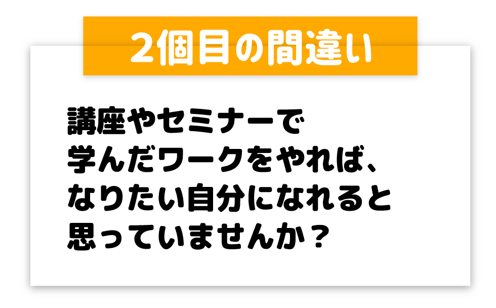 講座やセミナーで学んだワークをやれば、なりたい自分になれると思っていませんか？